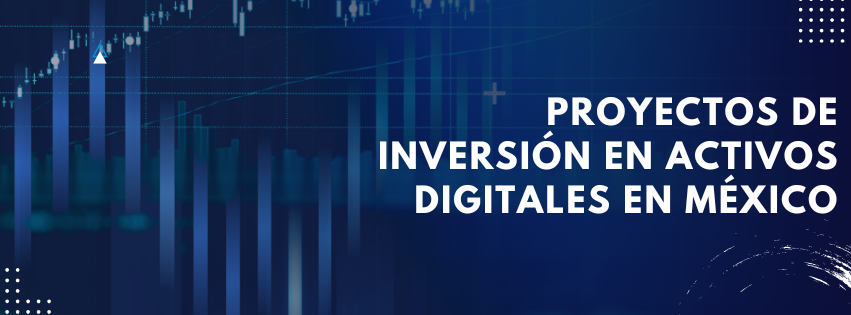 Proyectos de inversión en activos digitales en México: oportunidades y retos