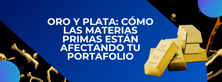 Oro y plata: cómo las materias primas están afectando tu portafolio